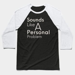 Sounds Like A Personal Problem Baseball T-Shirt